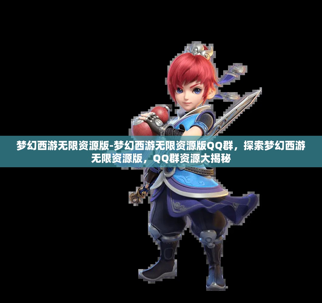 梦幻西游无限资源版-梦幻西游无限资源版QQ群，探索梦幻西游无限资源版，QQ群资源大揭秘