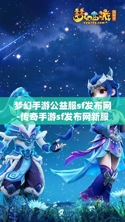 梦幻手游公益服sf发布网-传奇手游sf发布网新服,梦幻手游公益服SF发布网与传奇手游SF新服发布