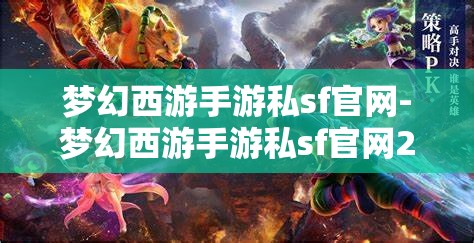 梦幻西游手游私sf官网-梦幻西游手游私sf官网2023，2023年梦幻西游手游私服官网最新资讯