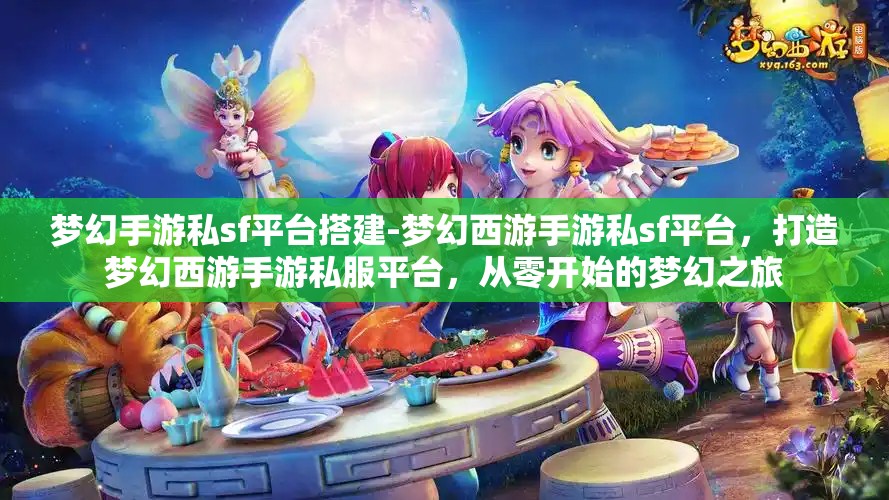 梦幻手游私sf平台搭建-梦幻西游手游私sf平台，打造梦幻西游手游私服平台，从零开始的梦幻之旅
