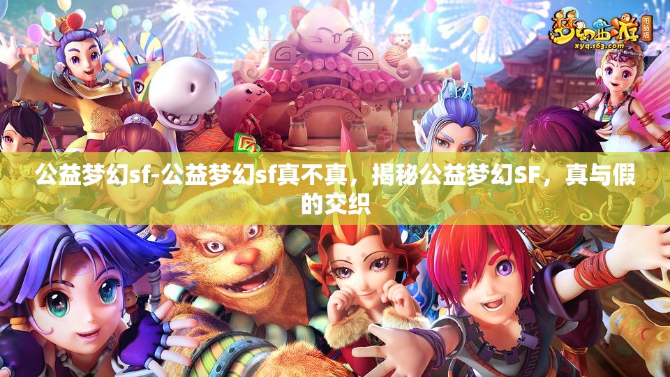 公益梦幻sf-公益梦幻sf真不真，揭秘公益梦幻SF，真与假的交织