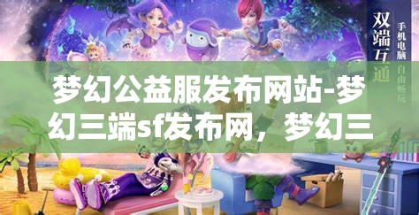 梦幻公益服发布网站-梦幻三端sf发布网，梦幻三端SF发布网，公益服发布新选择