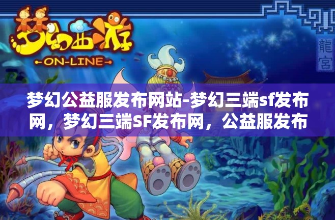 梦幻公益服发布网站-梦幻三端sf发布网，梦幻三端SF发布网，公益服发布新选择