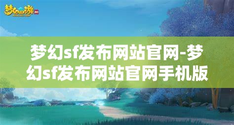 梦幻sf发布网站官网-梦幻sf发布网站官网手机版，梦幻sf发布网站，打造手机版梦幻体验