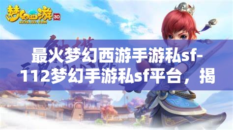 最火梦幻西游手游私sf-112梦幻手游私sf平台，揭秘112梦幻手游私服，最火爆的梦幻西游手游私服平台