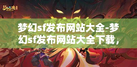 梦幻sf发布网站大全-梦幻sf发布网站大全下载，梦幻SF发布网站大全，一键下载，尽享梦幻之旅