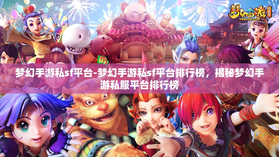 梦幻手游私sf平台-梦幻手游私sf平台排行榜，揭秘梦幻手游私服平台排行榜