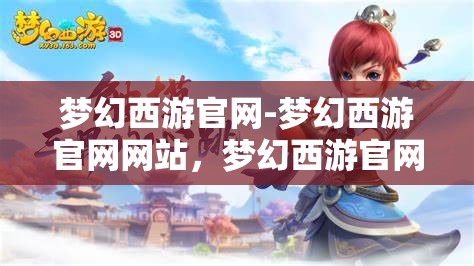 梦幻西游官网-梦幻西游官网网站，梦幻西游官网，探索梦幻世界的奇妙之旅