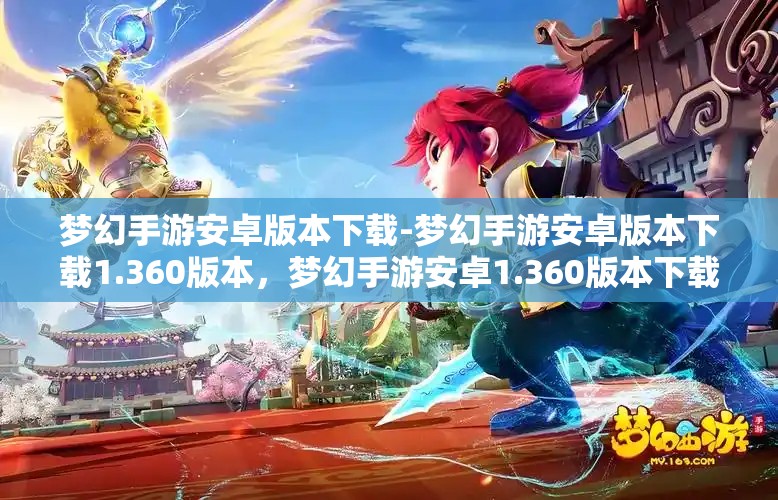 梦幻手游安卓版本下载-梦幻手游安卓版本下载1.360版本，梦幻手游安卓1.360版本下载指南