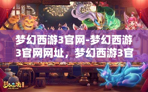 梦幻西游3官网-梦幻西游3官网网址，梦幻西游3官方网站，探索梦幻之旅