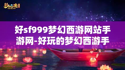 好sf999梦幻西游网站手游网-好玩的梦幻西游手游sf吧