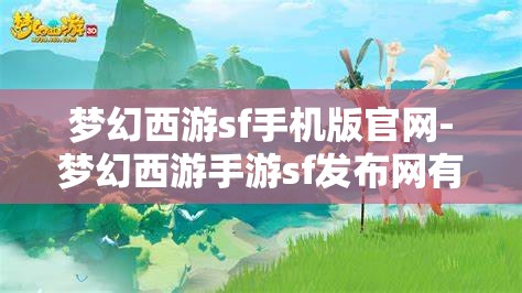 梦幻西游sf手机版官网-梦幻西游手游sf发布网有吗?原来是真的有啊，揭秘梦幻西游SF手机版官网，手游私服发布网真的存在吗？