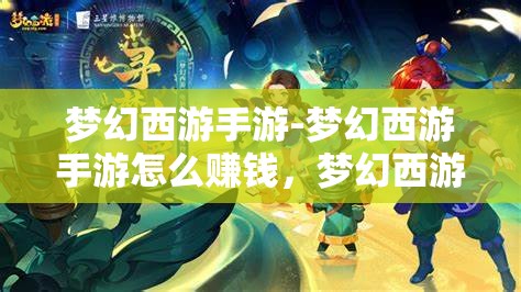 梦幻西游手游-梦幻西游手游怎么赚钱，梦幻西游手游，玩家赚钱攻略与技巧