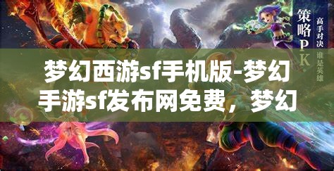 梦幻西游sf手机版-梦幻手游sf发布网免费，梦幻西游SF手机版，免费畅玩梦幻手游的秘密基地