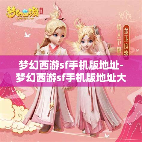 梦幻西游sf手机版地址-梦幻西游sf手机版地址大全,梦幻西游SF手机版地址大全,解锁游戏新体验