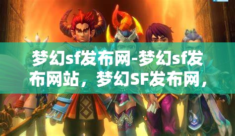 梦幻sf发布网-梦幻sf发布网站，梦幻SF发布网，探索梦幻般的游戏发布平台