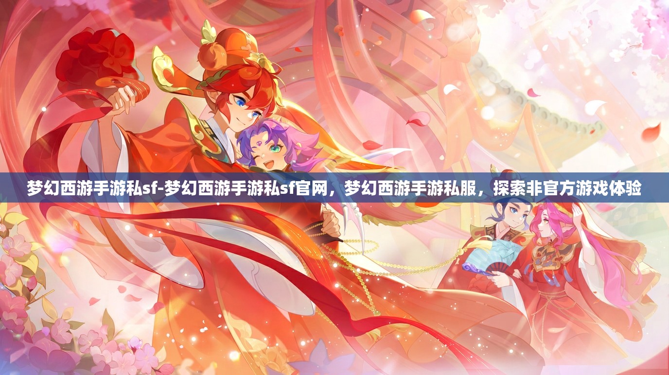 梦幻西游手游私sf-梦幻西游手游私sf官网，梦幻西游手游私服，探索非官方游戏体验