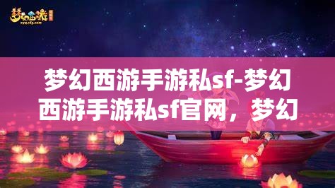 梦幻西游手游私sf-梦幻西游手游私sf官网，梦幻西游手游私服，探索非官方游戏体验