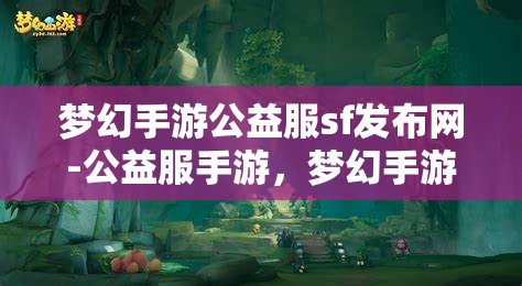 梦幻手游公益服sf发布网-公益服手游，梦幻手游公益服SF发布网，探索免费公益手游的无限魅力