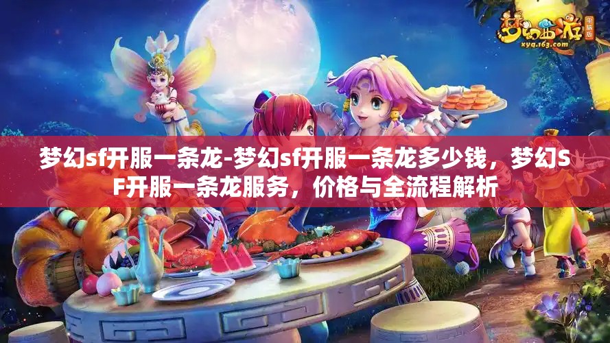 梦幻sf开服一条龙-梦幻sf开服一条龙多少钱，梦幻SF开服一条龙服务，价格与全流程解析