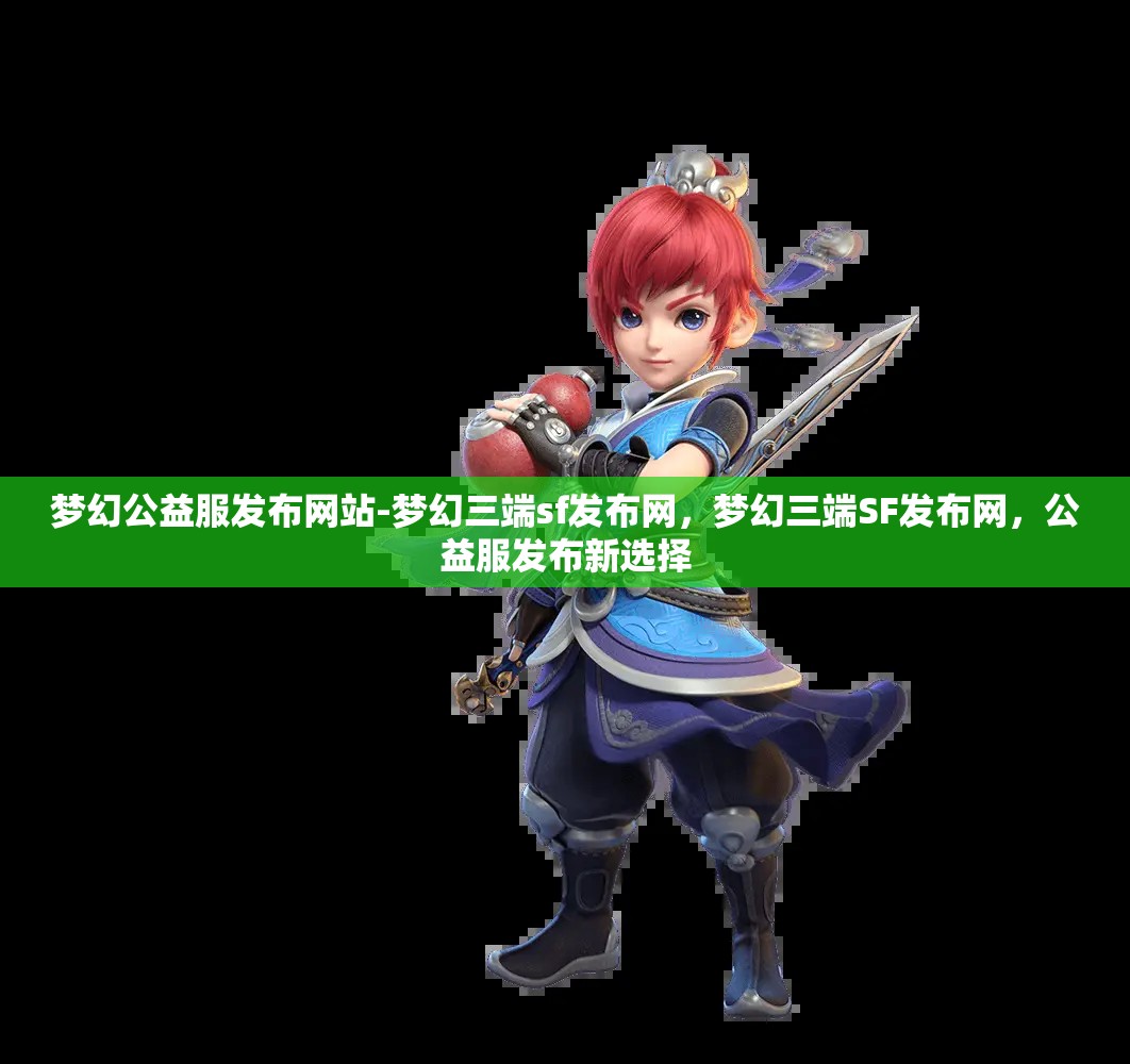 梦幻公益服发布网站-梦幻三端sf发布网，梦幻三端SF发布网，公益服发布新选择