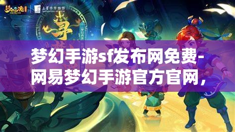 梦幻手游sf发布网免费-网易梦幻手游官方官网，免费畅玩梦幻手游，网易官方SF发布网指南