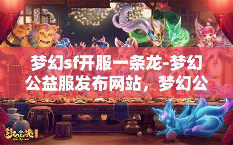 梦幻sf开服一条龙-梦幻公益服发布网站，梦幻公益服发布网站，一站式开服体验