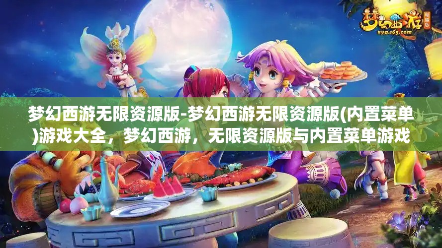 梦幻西游无限资源版-梦幻西游无限资源版(内置菜单)游戏大全，梦幻西游，无限资源版与内置菜单游戏大全