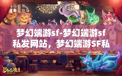 梦幻端游sf-梦幻端游sf私发网站，梦幻端游SF私发网站，探索梦幻世界的私密通道