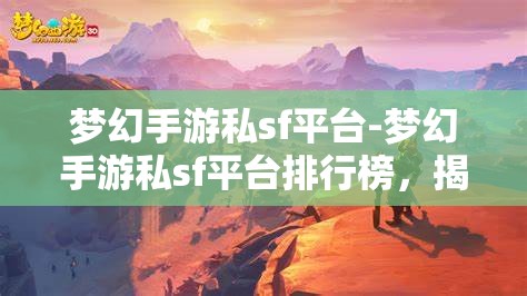 梦幻手游私sf平台-梦幻手游私sf平台排行榜，揭秘梦幻手游私服平台排行榜