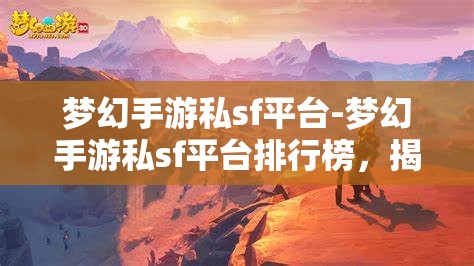 梦幻手游私sf平台-梦幻手游私sf平台排行榜，揭秘梦幻手游私服平台排行榜
