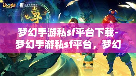 梦幻手游私sf平台下载-梦幻手游私sf平台，梦幻手游私服平台下载，解锁游戏新体验