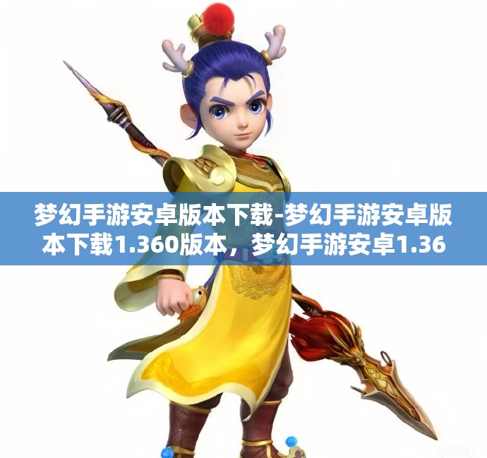 梦幻手游安卓版本下载-梦幻手游安卓版本下载1.360版本，梦幻手游安卓1.360版本下载指南