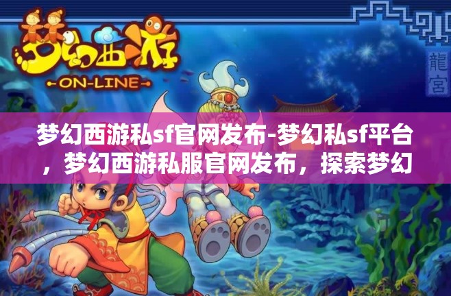 梦幻西游私sf官网发布-梦幻私sf平台，梦幻西游私服官网发布，探索梦幻私服平台的魅力与风险