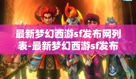 最新梦幻西游sf发布网列表-最新梦幻西游sf发布网列表在哪,最新梦幻西游私服发布网大全,寻找梦幻之旅的秘密站点