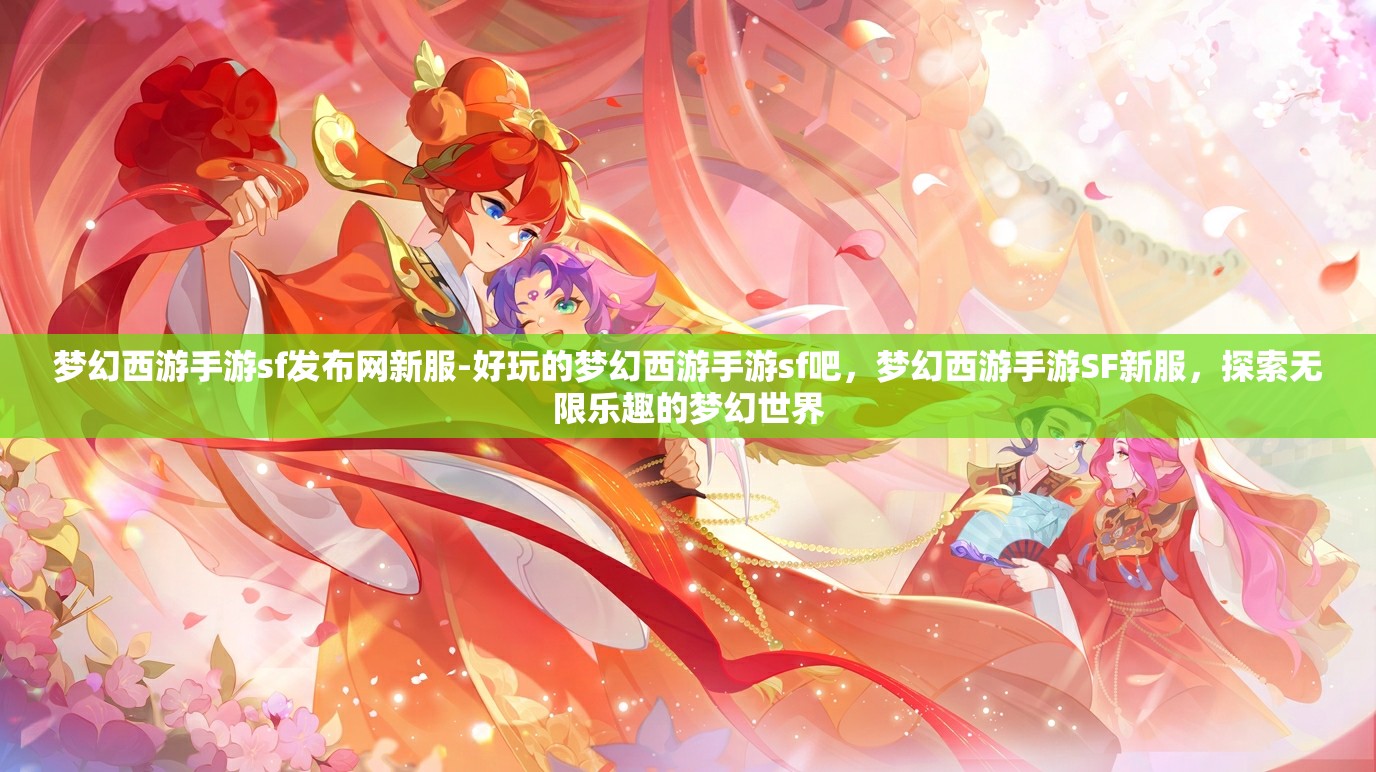 梦幻西游手游sf发布网新服-好玩的梦幻西游手游sf吧，梦幻西游手游SF新服，探索无限乐趣的梦幻世界