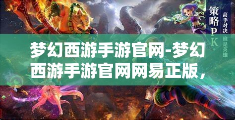 梦幻西游手游官网-梦幻西游手游官网网易正版，梦幻西游手游官方网站，网易正版梦幻之旅