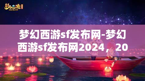 梦幻西游sf发布网-梦幻西游sf发布网2024，2024年梦幻西游私服发布网