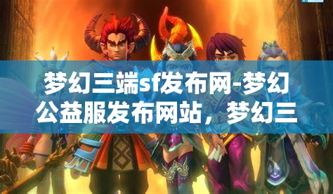梦幻三端sf发布网-梦幻公益服发布网站，梦幻三端SF发布网，公益服发布新天地