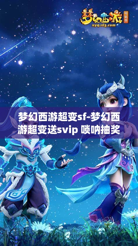 梦幻西游超变sf-梦幻西游超变送svip 唢呐抽奖，梦幻西游超变SF，送SVIP与唢呐抽奖的惊喜体验