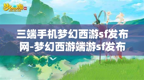 三端手机梦幻西游sf发布网-梦幻西游端游sf发布网，梦幻西游三端SF发布网，畅享端游新体验