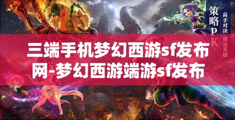 三端手机梦幻西游sf发布网-梦幻西游端游sf发布网，梦幻西游三端SF发布网，畅享端游新体验