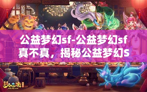 公益梦幻sf-公益梦幻sf真不真，揭秘公益梦幻SF，真与假的交织