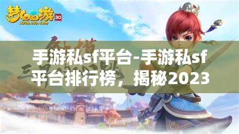 手游私sf平台-手游私sf平台排行榜，揭秘2023年手游私服平台排行榜，哪些平台最受欢迎？
